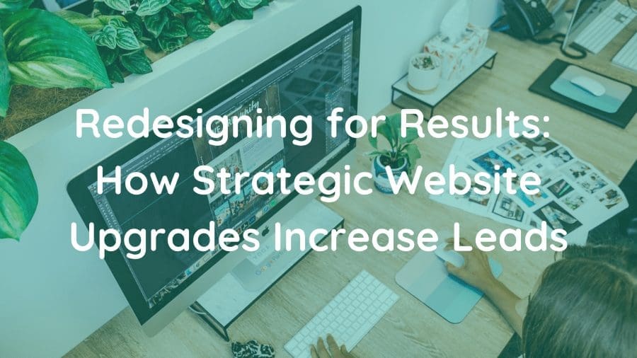 Redesigning for Results How Strategic Website Upgrades Increase Leads