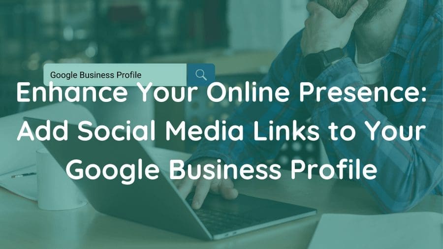 Enhance Your Online Presence Add Social Media Links to Your Google Business Profile
